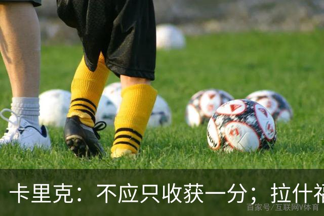 卡里克：不应只收获一分；拉什福德伤情无大碍