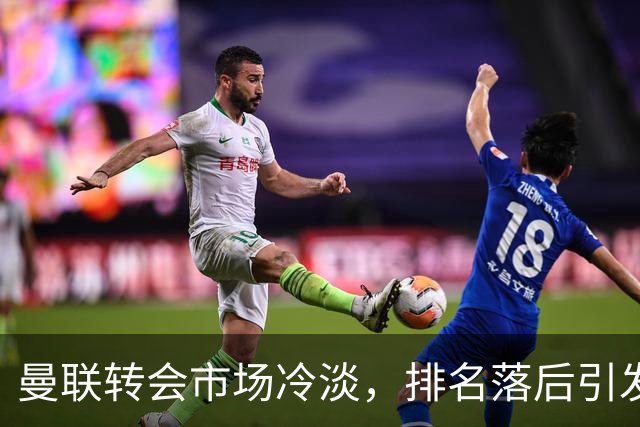 曼联转会市场冷淡，排名落后引发球迷担忧