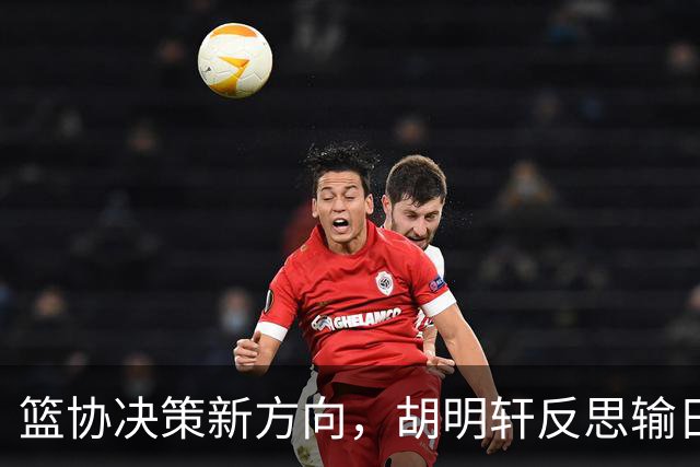 篮协决策新方向，胡明轩反思输日后士气受挫，杨毅指出无合适教练接手