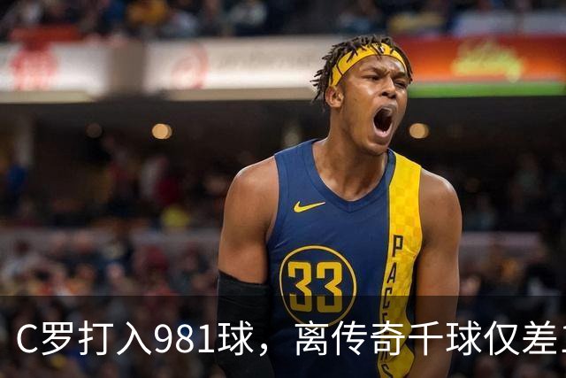 C罗打入981球，离传奇千球仅差19球